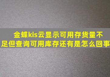 金蝶kis云显示可用存货量不足但查询可用库存还有是怎么回事