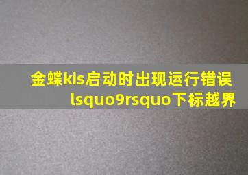 金蝶kis启动时,出现运行错误‘9’,下标越界。