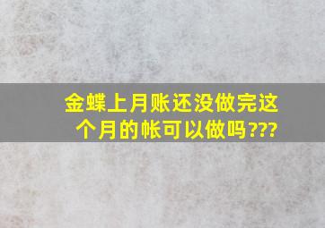 金蝶上月账还没做完,这个月的帐可以做吗???