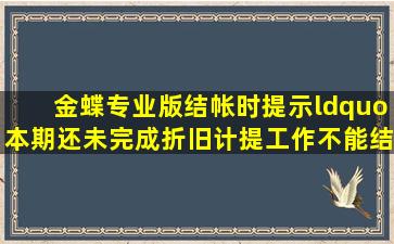 金蝶专业版结帐时提示“本期还未完成折旧计提工作不能结帐”实际