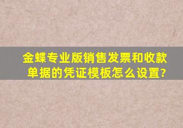 金蝶专业版销售发票和收款单据的凭证模板怎么设置?