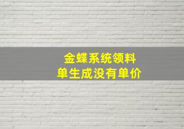 金蝶系统领料单生成没有单价(