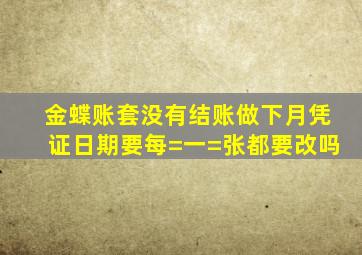 金蝶账套没有结账做下月凭证日期要每=一=张都要改吗