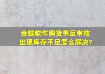 金蝶软件购货单反审核出现库存不足,怎么解决?