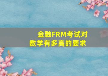 金融FRM考试对数学有多高的要求