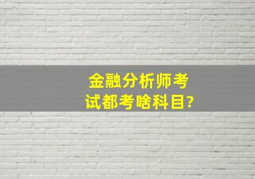 金融分析师考试都考啥科目?