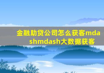 金融助贷公司怎么获客——大数据获客 