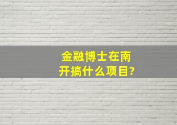 金融博士在南开搞什么项目?