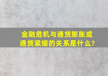 金融危机与通货膨胀或通货紧缩的关系是什么?