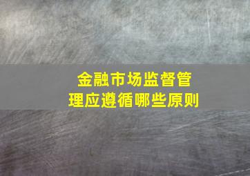 金融市场监督管理应遵循哪些原则