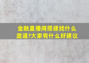 金融直播间搭建找什么渠道?大家有什么好建议