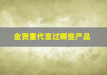 金贤重代言过哪些产品