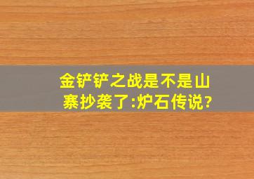 金铲铲之战,是不是山寨抄袭了:炉石传说?