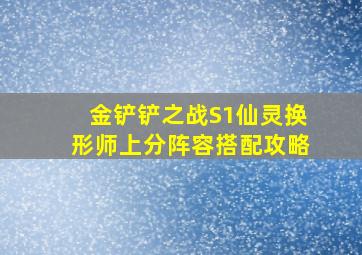 金铲铲之战S1仙灵换形师上分阵容搭配攻略