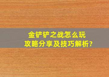 金铲铲之战怎么玩 攻略分享及技巧解析?