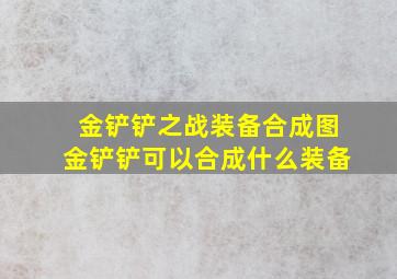 金铲铲之战装备合成图金铲铲可以合成什么装备