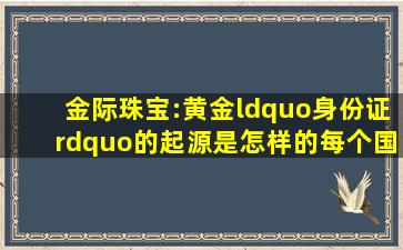 金际珠宝:黄金“身份证”的起源是怎样的每个国家标识相同吗