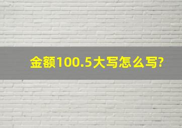 金额100.5大写怎么写?