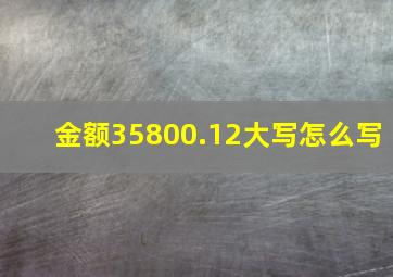 金额35800.12大写怎么写