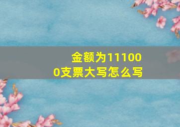 金额为111000支票大写怎么写