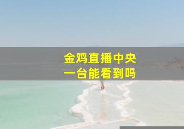 金鸡直播中央一台能看到吗