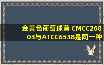 金黄色葡萄球菌 CMCC26003与ATCC6538是同一种菌种吗