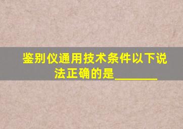 鉴别仪通用技术条件》以下说法正确的是_______。