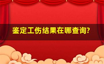 鉴定工伤结果在哪查询?