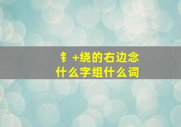 钅+绕的右边念什么字,组什么词