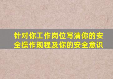 针对你工作岗位写清你的安全操作规程及你的安全意识