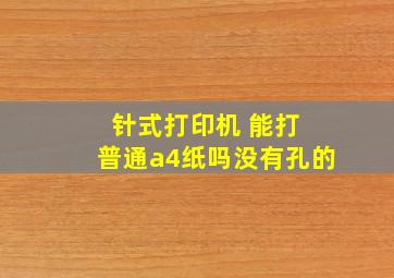 针式打印机 能打 普通a4纸吗,(没有孔的)