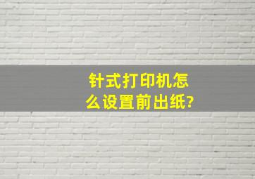 针式打印机怎么设置前出纸?