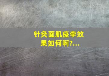 针灸面肌痉挛效果如何啊?...