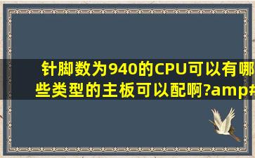 针脚数为940的CPU可以有哪些类型的主板可以配啊?/