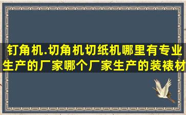 钉角机.切角机,切纸机哪里有专业生产的厂家,哪个厂家生产的装裱材料...