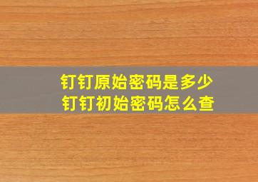 钉钉原始密码是多少 钉钉初始密码怎么查