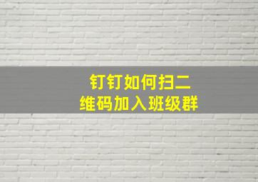 钉钉如何扫二维码加入班级群