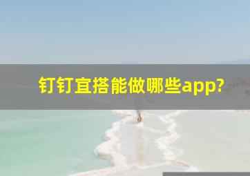 钉钉宜搭能做哪些app?