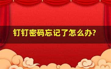 钉钉密码忘记了怎么办?