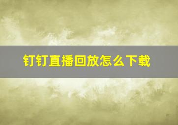 钉钉直播回放怎么下载