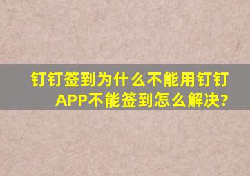 钉钉签到为什么不能用,钉钉APP不能签到怎么解决?