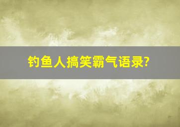 钓鱼人搞笑霸气语录?