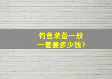 钓鱼装备一般一套要多少钱?