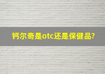 钙尔奇是otc还是保健品?