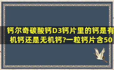 钙尔奇碳酸钙D3钙片里的钙是有机钙还是无机钙?一粒钙片含500毫克...