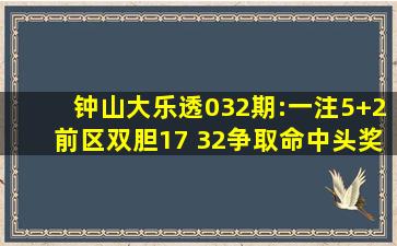 钟山大乐透032期:一注5+2前区双胆17 32争取命中头奖号码参考