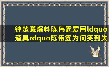 钟楚曦爆料陈伟霆爱用“道具”,陈伟霆为何笑到失控脸红?