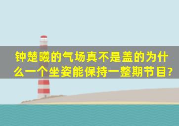 钟楚曦的气场真不是盖的,为什么一个坐姿能保持一整期节目?