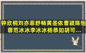 钟欣桐,刘亦菲,舒畅,黄圣依,曹颖,陈怡蓉,范冰冰,李冰冰,杨恭如,胡可,...