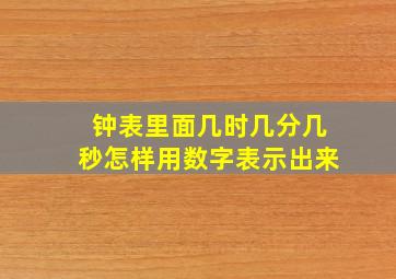 钟表里面几时几分几秒怎样用数字表示出来